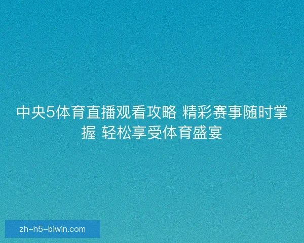 中央5体育直播观看攻略 精彩赛事随时掌握 轻松享受体育盛宴
