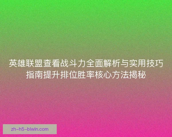 英雄联盟查看战斗力全面解析与实用技巧指南提升排位胜率核心方法揭秘
