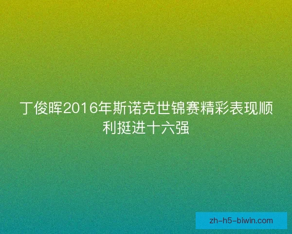 丁俊晖2016年斯诺克世锦赛精彩表现顺利挺进十六强 丁俊晖2016年斯诺克世锦赛精彩表现顺利挺进十六强