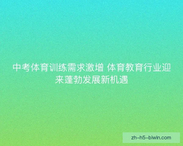 中考体育训练需求激增 体育教育行业迎来蓬勃发展新机遇
