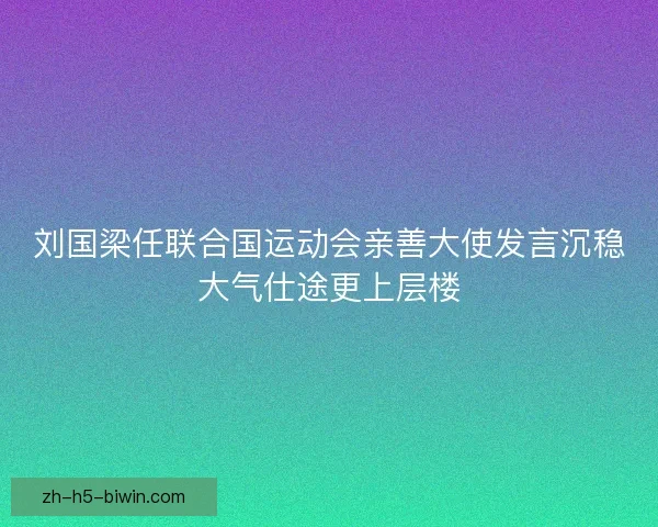 刘国梁任联合国运动会亲善大使发言沉稳大气仕途更上层楼 刘国梁任联合国运动会亲善大使发言沉稳大气仕途更上层楼