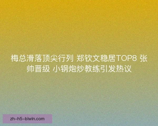梅总滑落顶尖行列 郑钦文稳居TOP8 张帅晋级 小钢炮炒教练引发热议